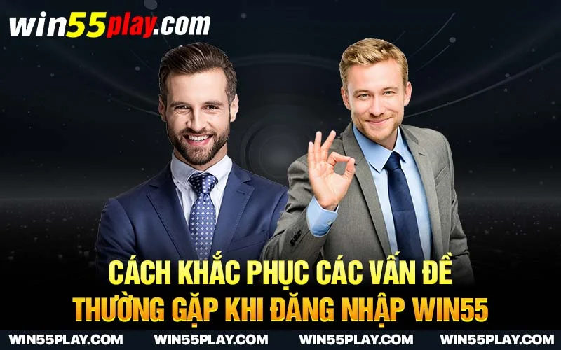 Cách khắc phục các vấn đề thường gặp khi đăng nhập Win55