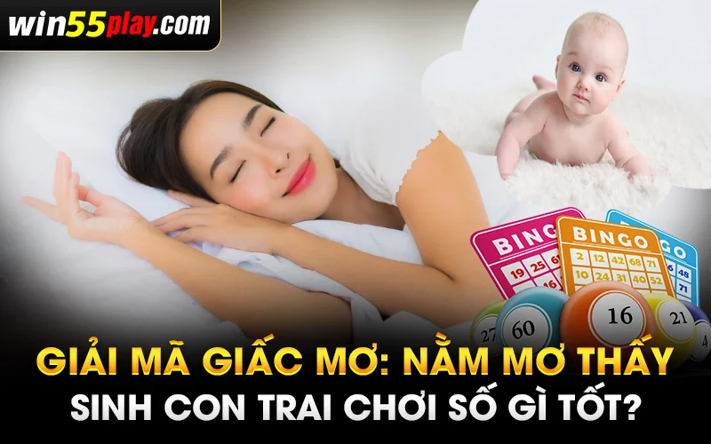 Giải mã giấc mơ: Nằm mơ thấy sinh con trai chơi số gì tốt?