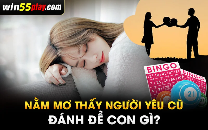 nằm mơ thấy người yêu cũ đánh đề con gì hiệu quả