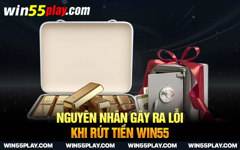 Nguyên nhân gây ra lỗi khi rút tiền Win55