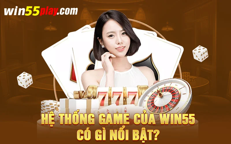 Hệ thống game của WIN55 có gì nổi bật?